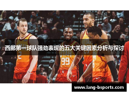 西部第一球队强劲表现的五大关键因素分析与探讨