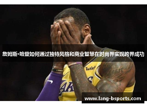 詹姆斯·哈登如何通过独特风格和商业智慧在时尚界实现跨界成功