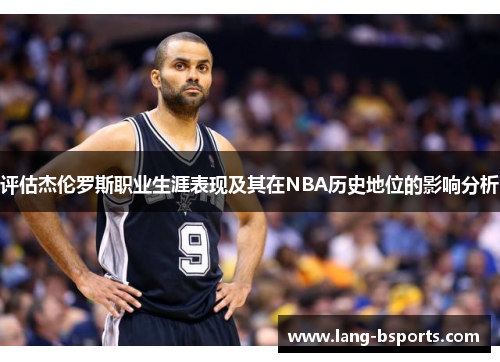 评估杰伦罗斯职业生涯表现及其在NBA历史地位的影响分析