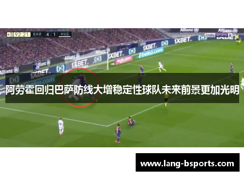 阿劳霍回归巴萨防线大增稳定性球队未来前景更加光明