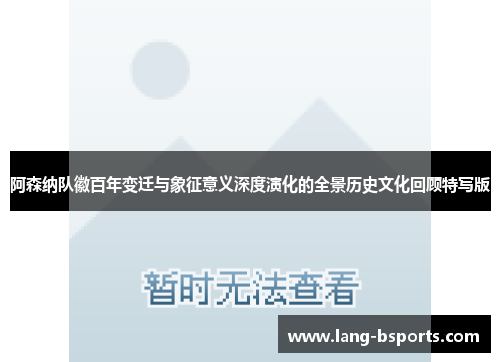 阿森纳队徽百年变迁与象征意义深度演化的全景历史文化回顾特写版