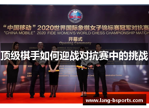 顶级棋手如何迎战对抗赛中的挑战 顶级棋手如何迎战对抗赛中的挑战