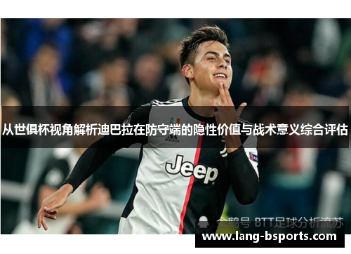 从世俱杯视角解析迪巴拉在防守端的隐性价值与战术意义综合评估