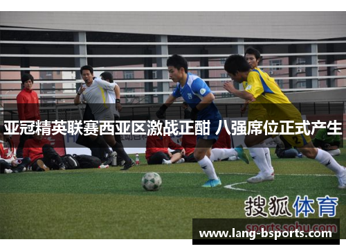 亚冠精英联赛西亚区激战正酣 八强席位正式产生 亚冠精英联赛西亚区激战正酣 八强席位正式产生