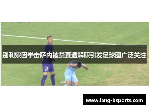 别利察因拳击萨内被禁赛遭解职引发足球圈广泛关注
