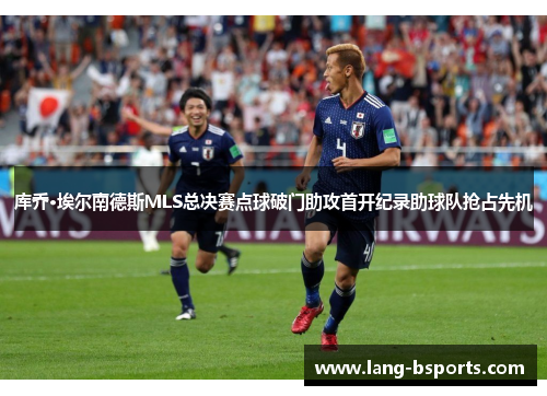 库乔·埃尔南德斯MLS总决赛点球破门助攻首开纪录助球队抢占先机