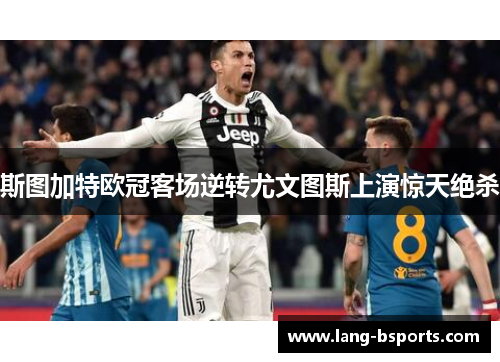 斯图加特欧冠客场逆转尤文图斯上演惊天绝杀